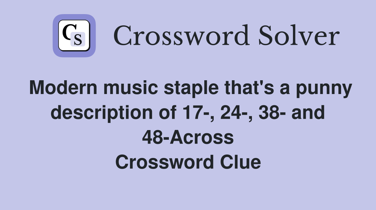 Modern music staple that's a punny description of 17-, 24-, 38- and 48-Across Crossword Clue