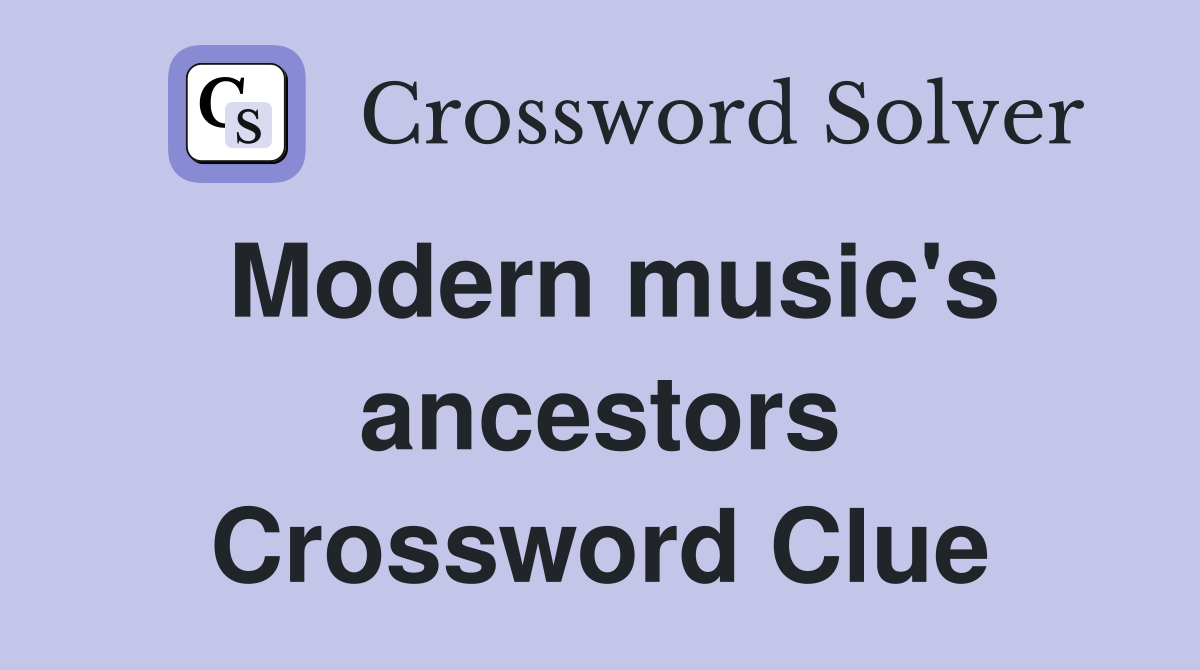 Modern music's ancestors Crossword Clue