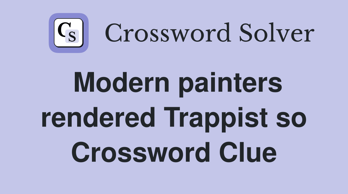 Modern painters rendered Trappist so Crossword Clue