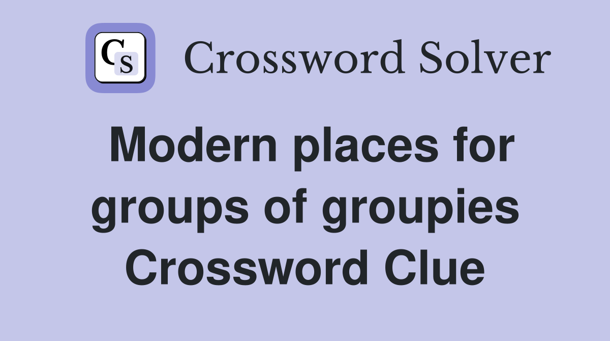 Modern places for groups of groupies Crossword Clue
