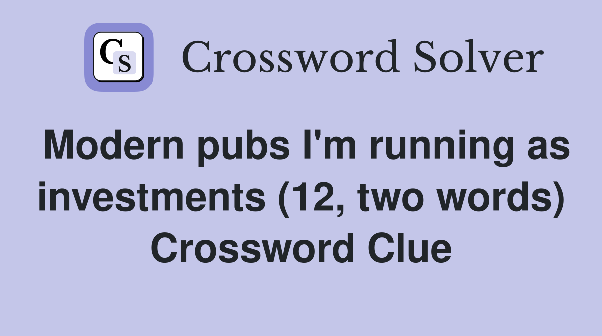 Modern pubs I'm running as investments (12, two words) Crossword Clue