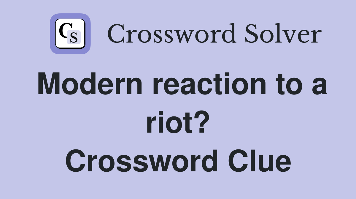 Modern reaction to a riot? Crossword Clue