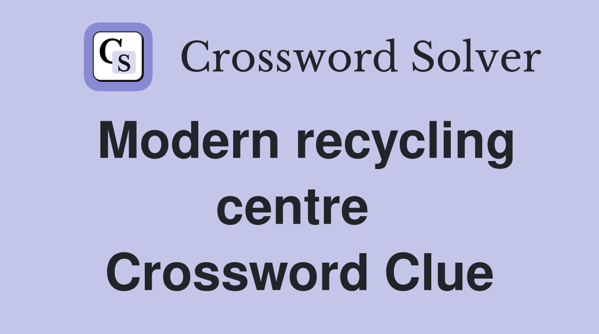 Modern recycling centre  Crossword Clue