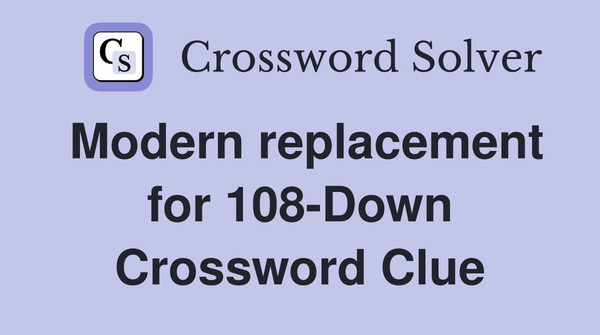 Modern replacement for 108-Down Crossword Clue