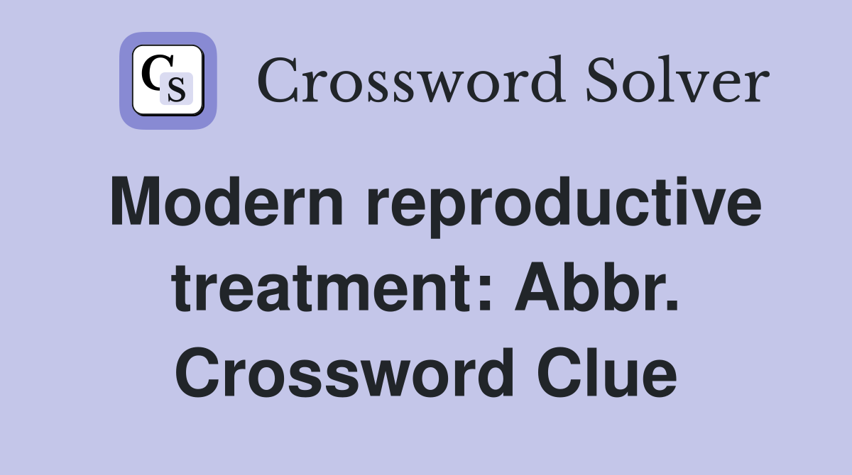 Modern reproductive treatment: Abbr. Crossword Clue