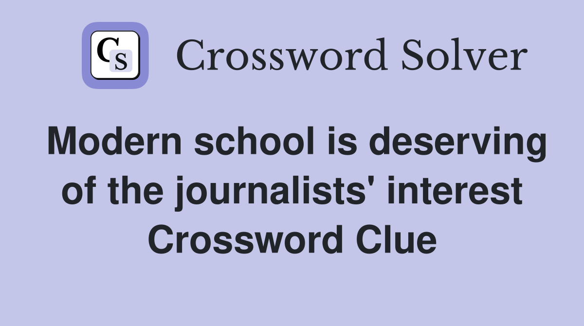 Modern school is deserving of the journalists' interest Crossword Clue