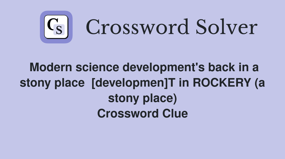 Modern science development's back in a stony place  [developmen]T in ROCKERY (a stony place) Crossword Clue