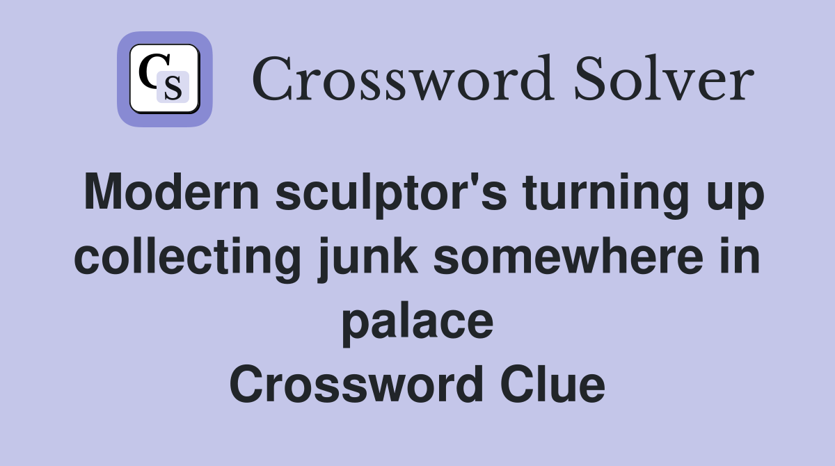 Modern sculptor's turning up collecting junk somewhere in palace Crossword Clue