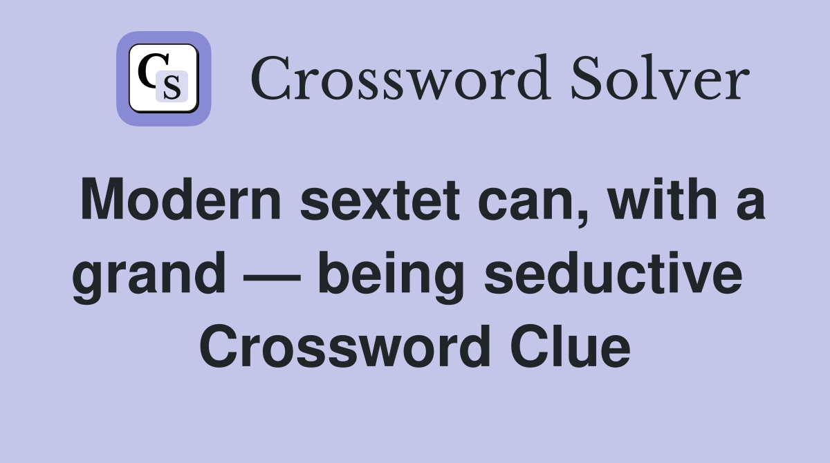 Modern sextet can, with a grand — being seductive  Crossword Clue