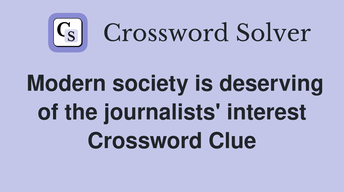 Modern society is deserving of the journalists' interest Crossword Clue