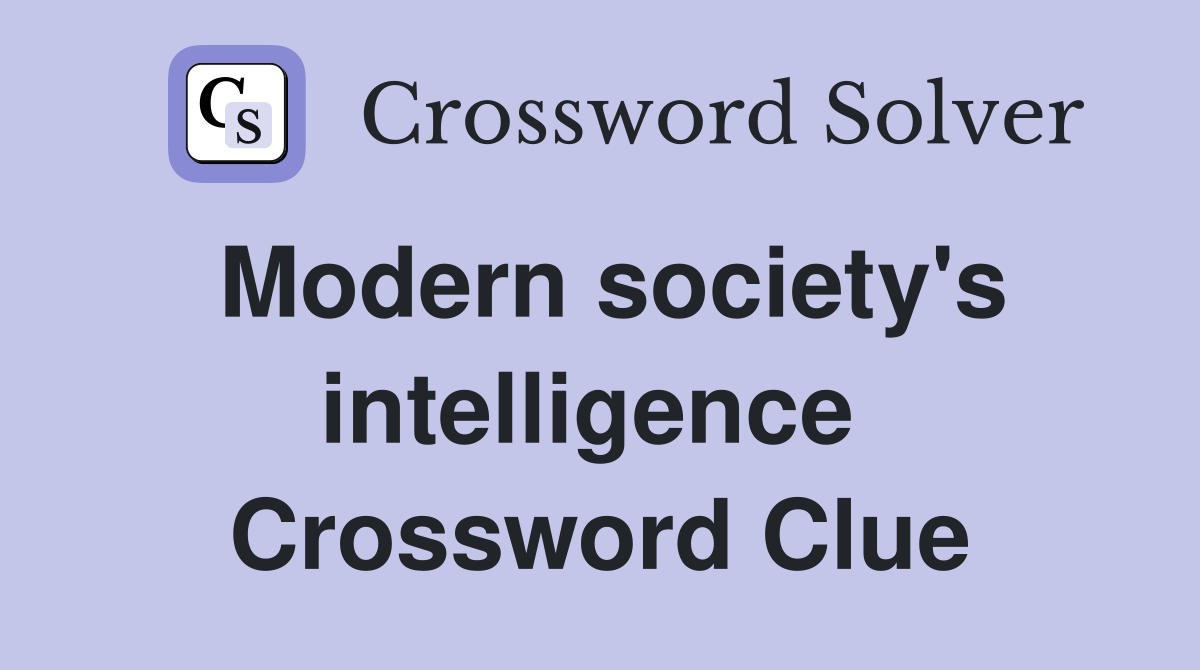 Modern society's intelligence  Crossword Clue