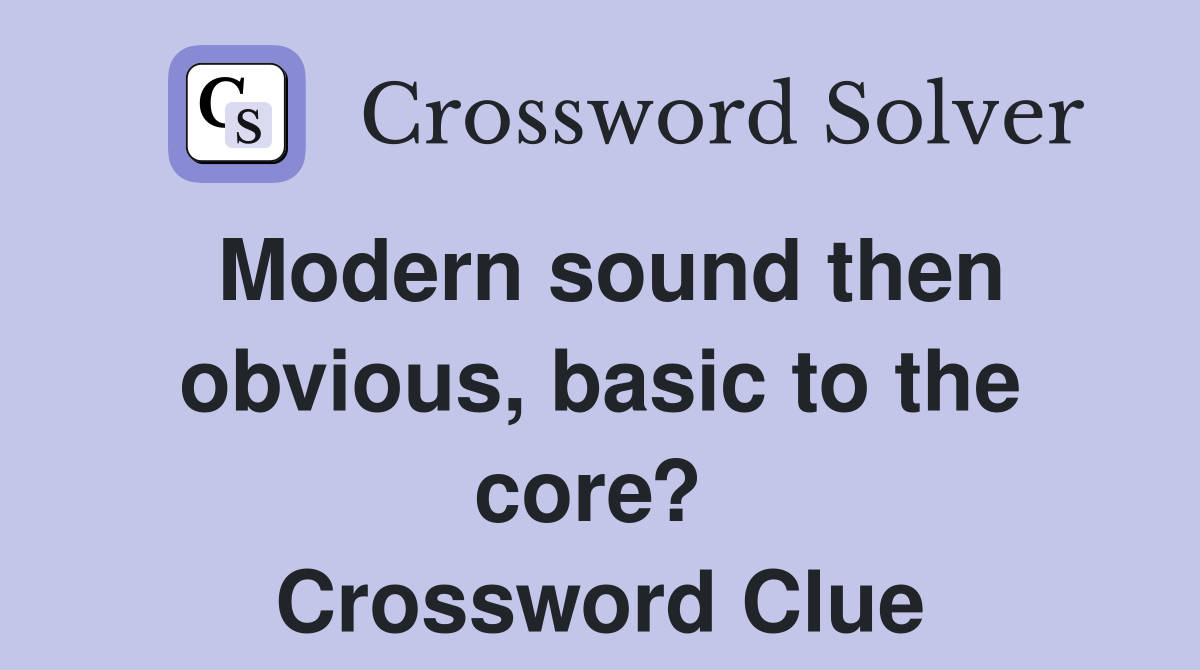 Modern sound then obvious, basic to the core?  Crossword Clue