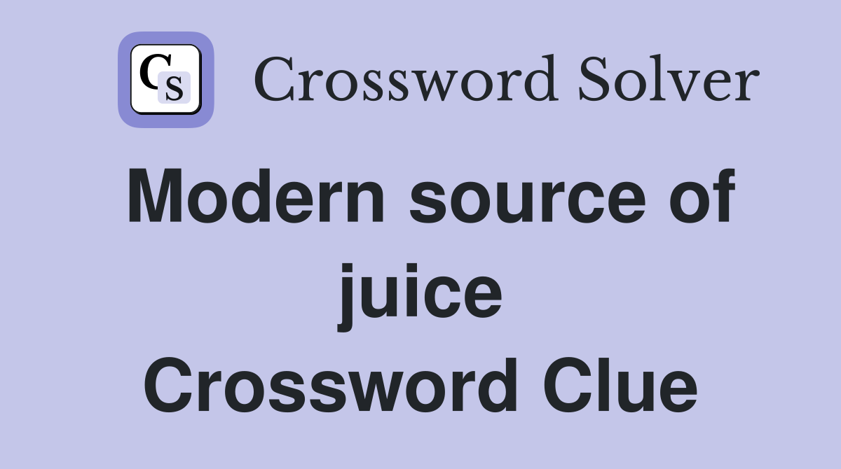 Modern source of juice Crossword Clue
