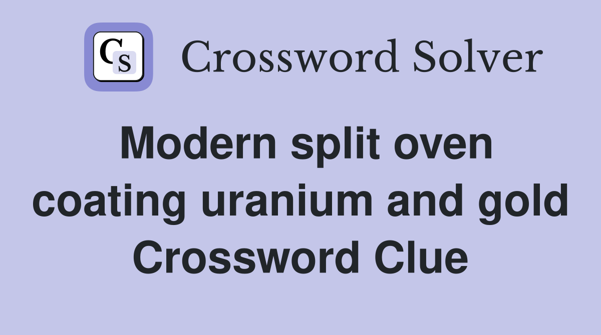 Modern split oven coating uranium and gold Crossword Clue