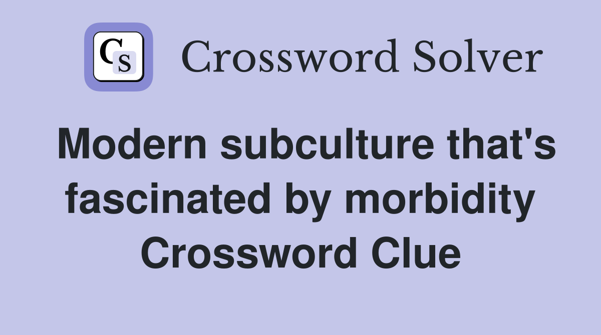Modern subculture that's fascinated by morbidity Crossword Clue