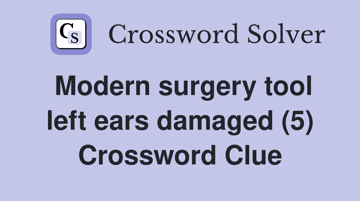 Modern surgery tool left ears damaged (5) Crossword Clue
