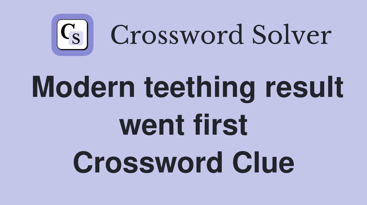 Modern teething result went first Crossword Clue