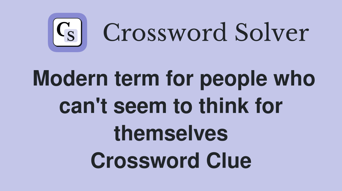 Modern term for people who can't seem to think for themselves Crossword Clue