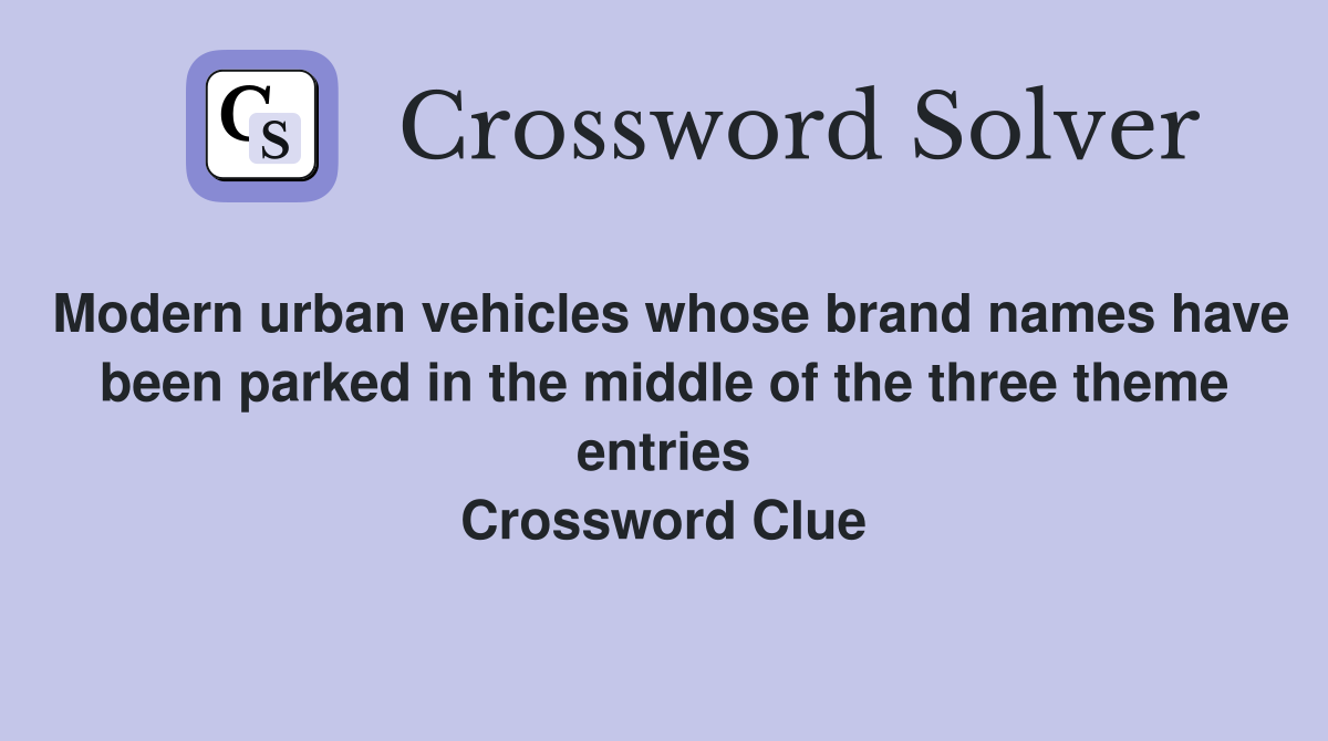 Modern urban vehicles whose brand names have been parked in the middle of the three theme entries Crossword Clue