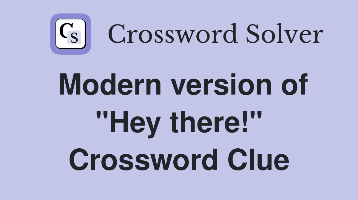 Modern version of "Hey there!" Crossword Clue