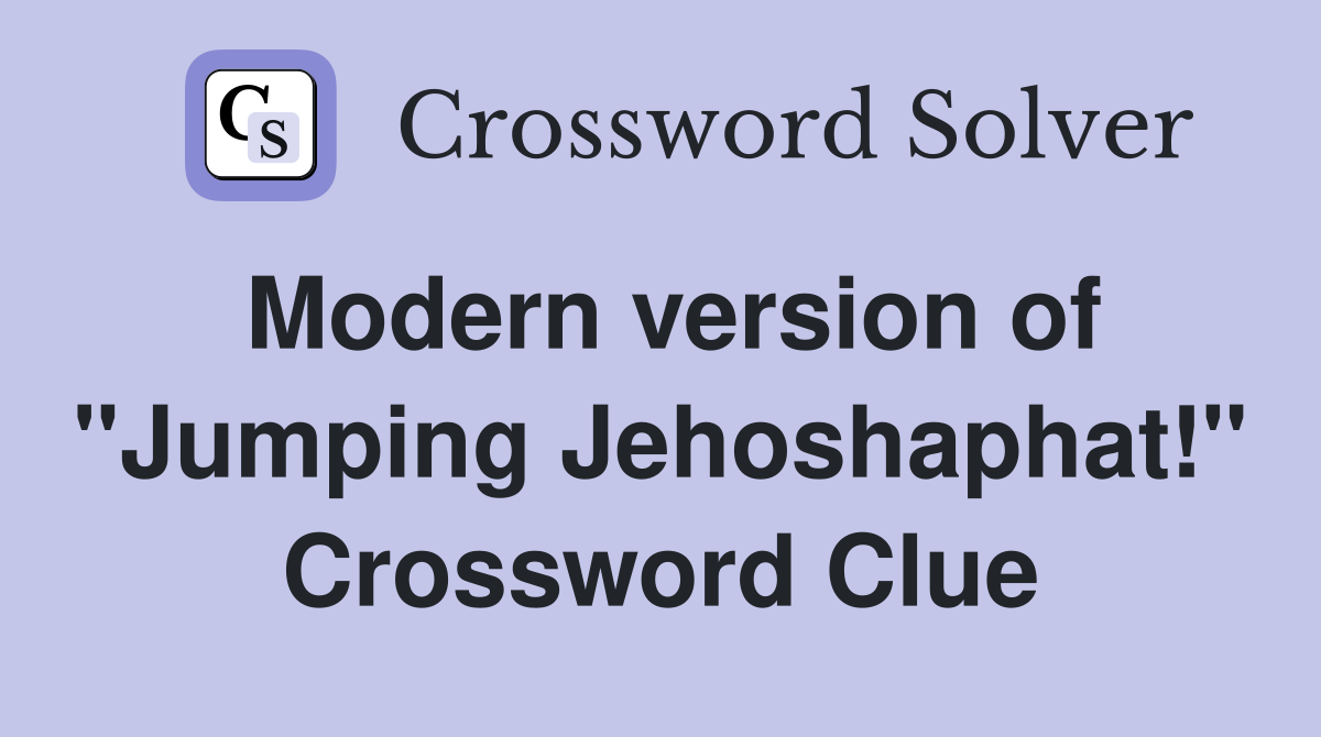 Modern version of "Jumping Jehoshaphat!" Crossword Clue