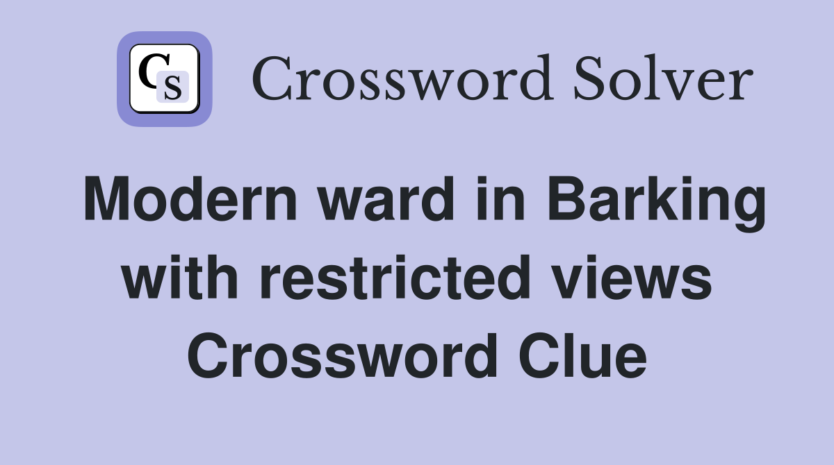 Modern ward in Barking with restricted views Crossword Clue