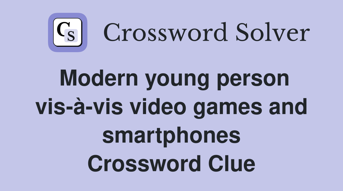 Modern young person vis-à-vis video games and smartphones Crossword Clue