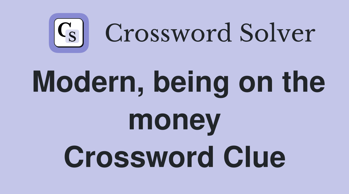 Modern, being on the money Crossword Clue