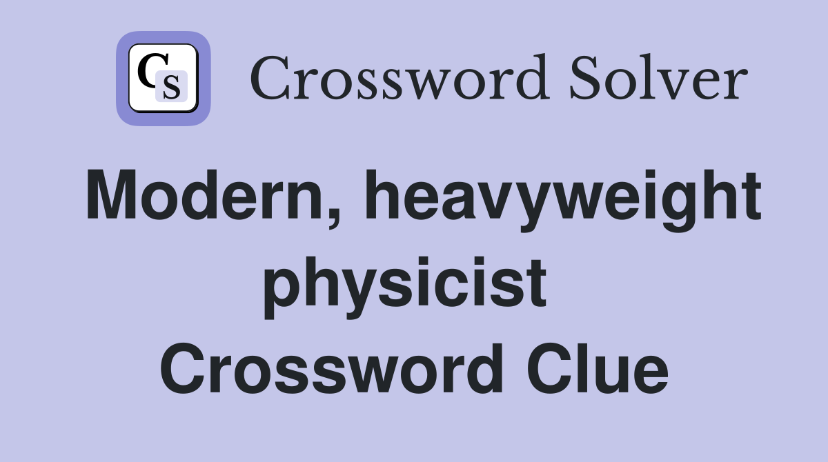 Modern, heavyweight physicist  Crossword Clue