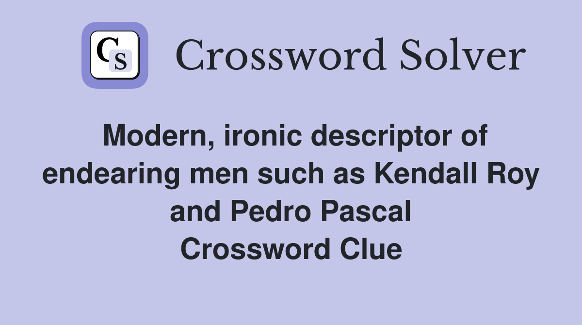 Modern, ironic descriptor of endearing men such as Kendall Roy and Pedro Pascal Crossword Clue
