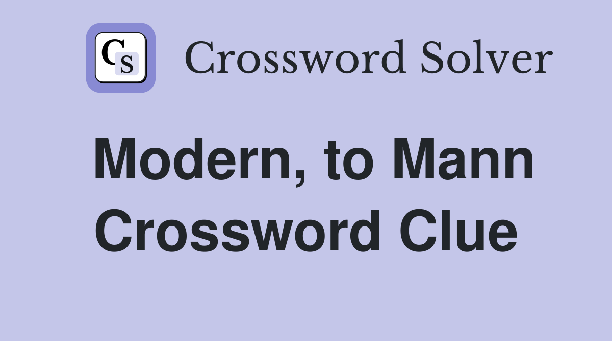 Modern, to Mann Crossword Clue