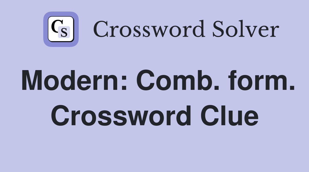 Modern: Comb. form. Crossword Clue
