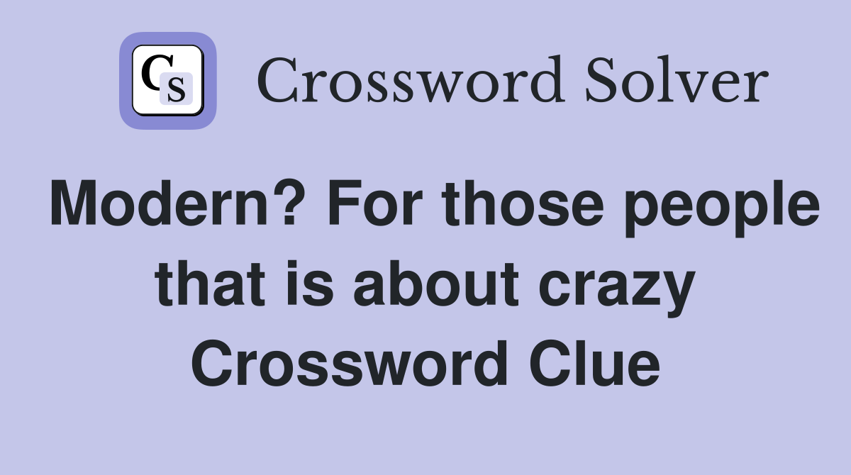 Modern? For those people that is about crazy Crossword Clue