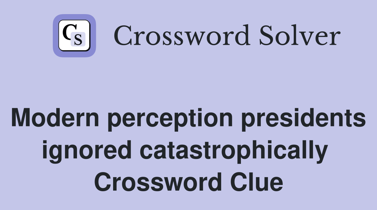 Modern perception presidents ignored catastrophically  Crossword Clue