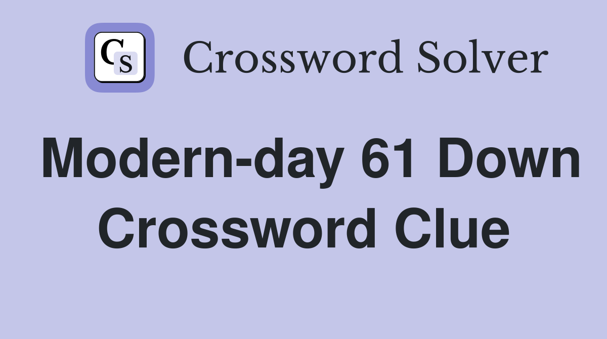 Modern-day 61 Down Crossword Clue