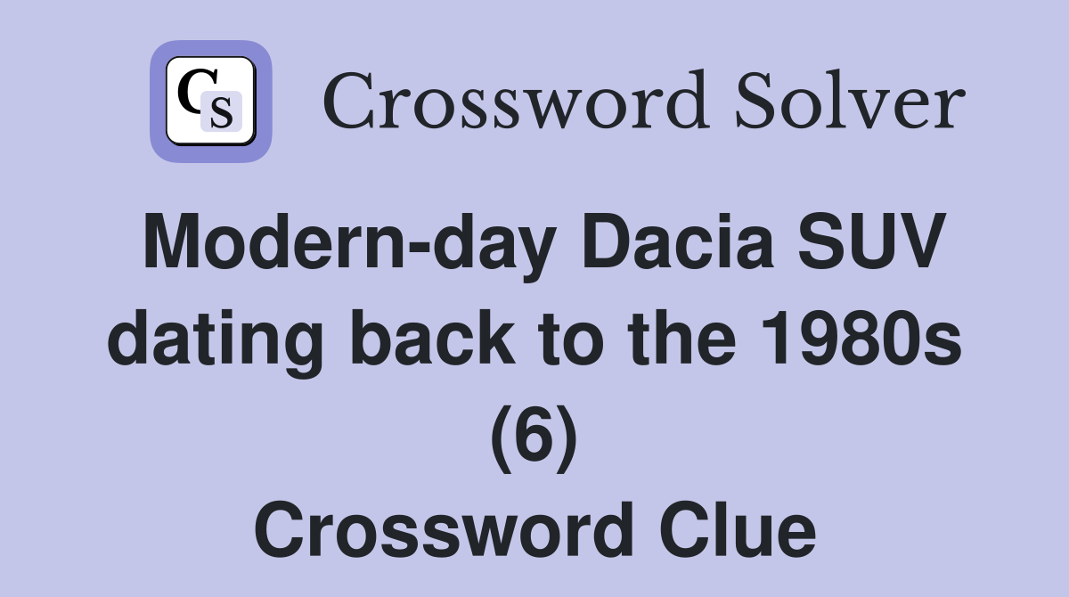 Modern-day Dacia SUV dating back to the 1980s (6) Crossword Clue