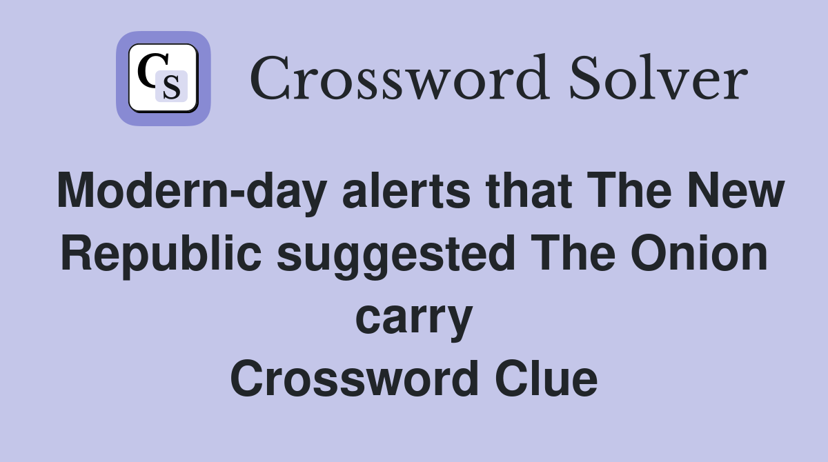 Modern-day alerts that The New Republic suggested The Onion carry Crossword Clue