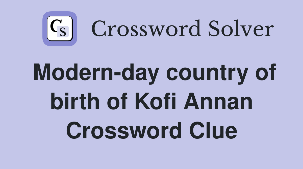 Modern-day country of birth of Kofi Annan Crossword Clue