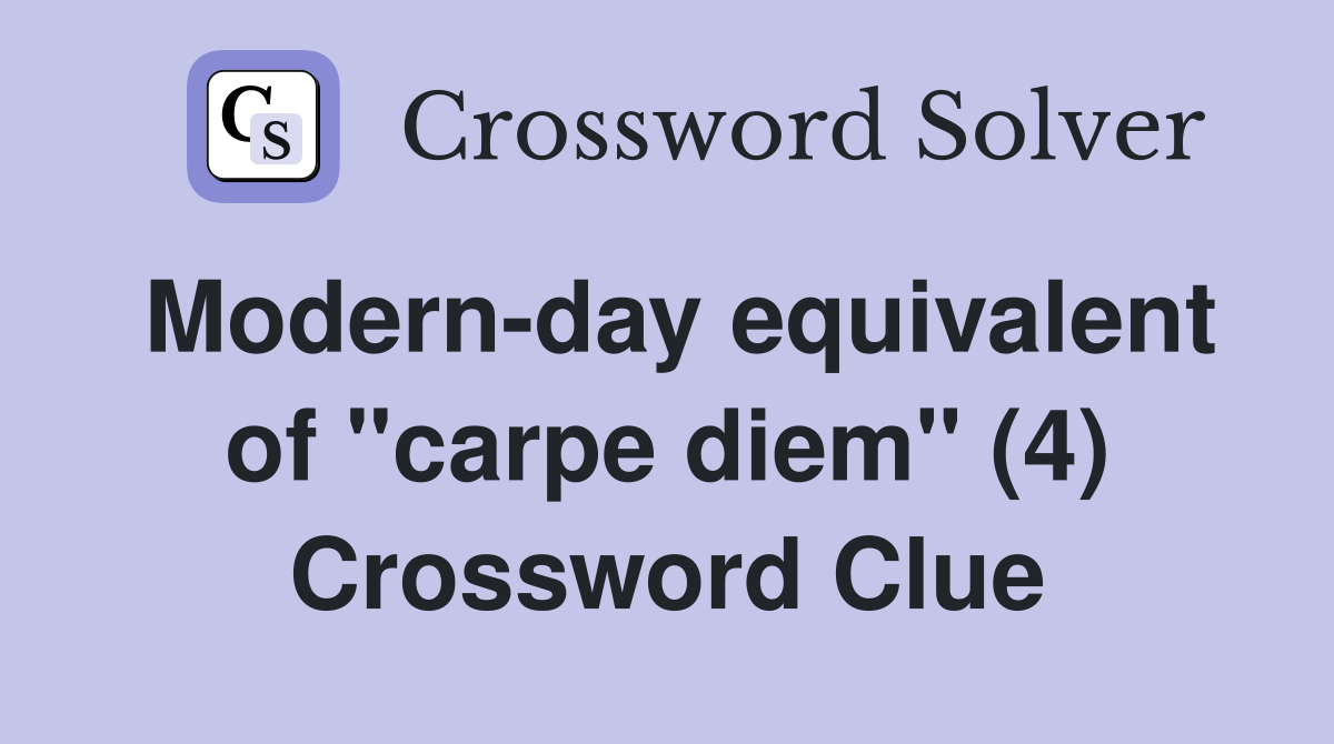 Modern day equivalent of quot carpe diem quot (4) Crossword Clue Answers