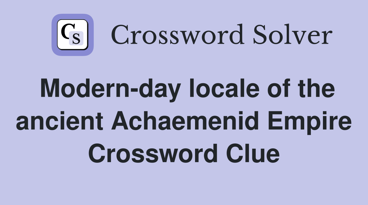 Modern-day locale of the ancient Achaemenid Empire Crossword Clue