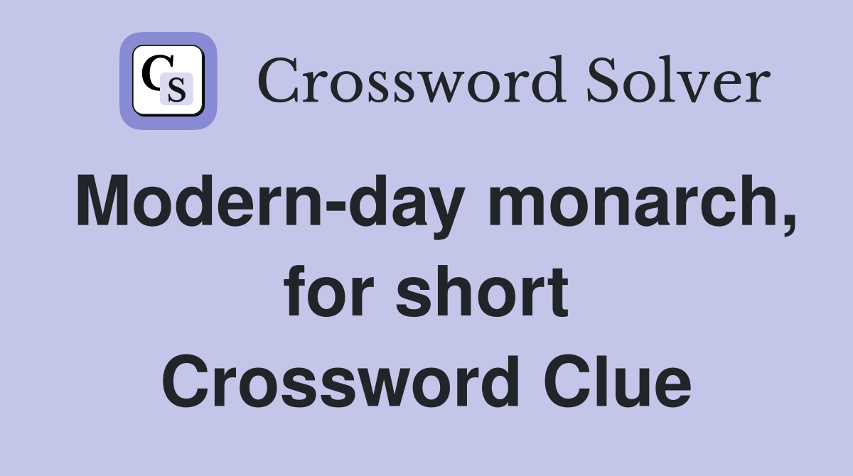 Modern-day monarch, for short Crossword Clue