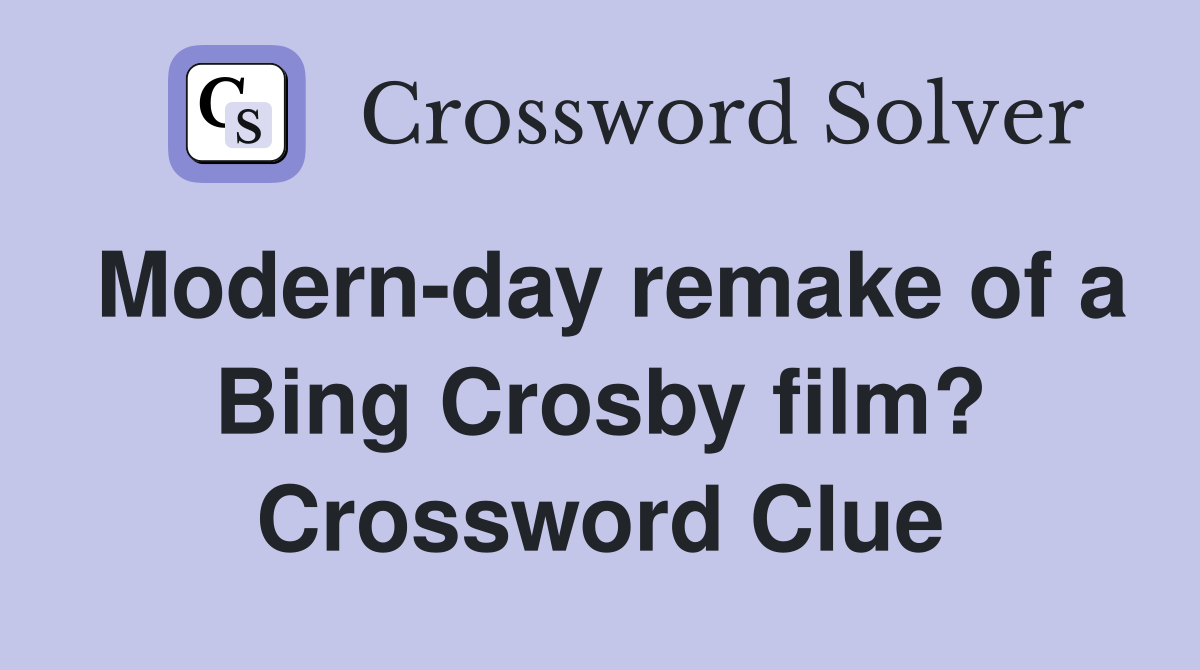 Modern-day remake of a Bing Crosby film? Crossword Clue
