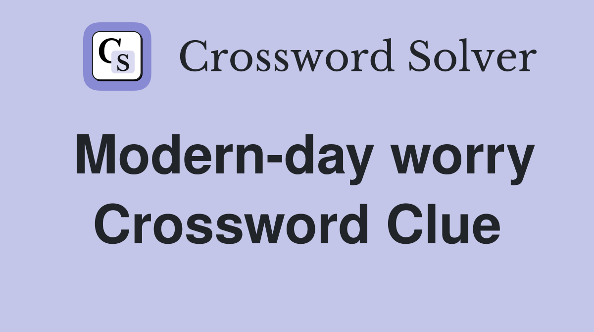 Modern-day worry Crossword Clue
