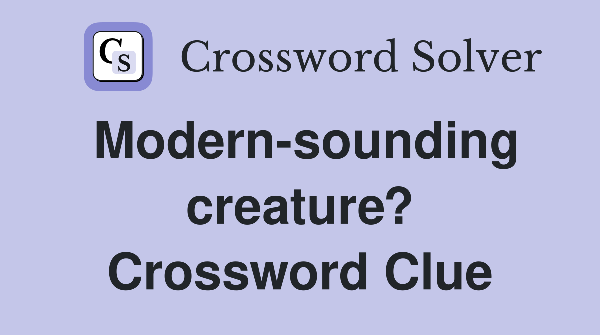 Modern-sounding creature? Crossword Clue