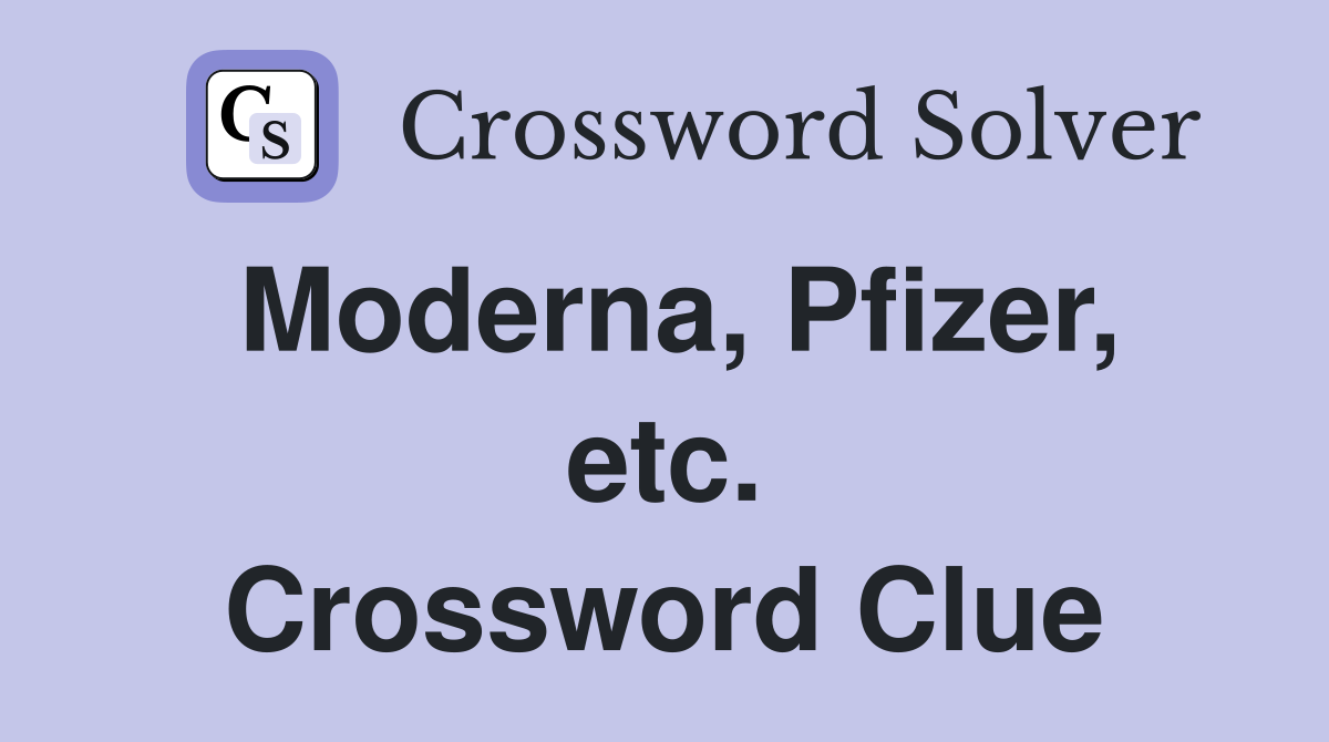 Moderna, Pfizer, etc. Crossword Clue
