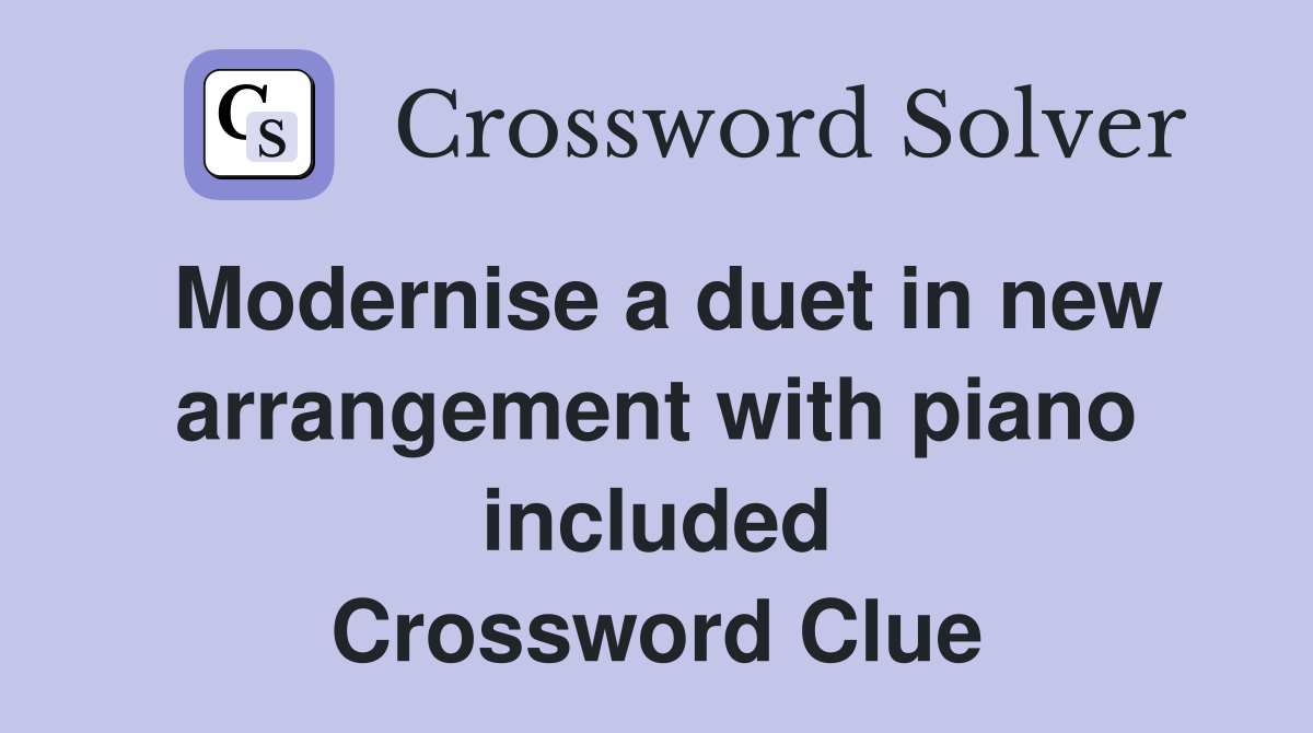 Modernise a duet in new arrangement with piano included Crossword Clue