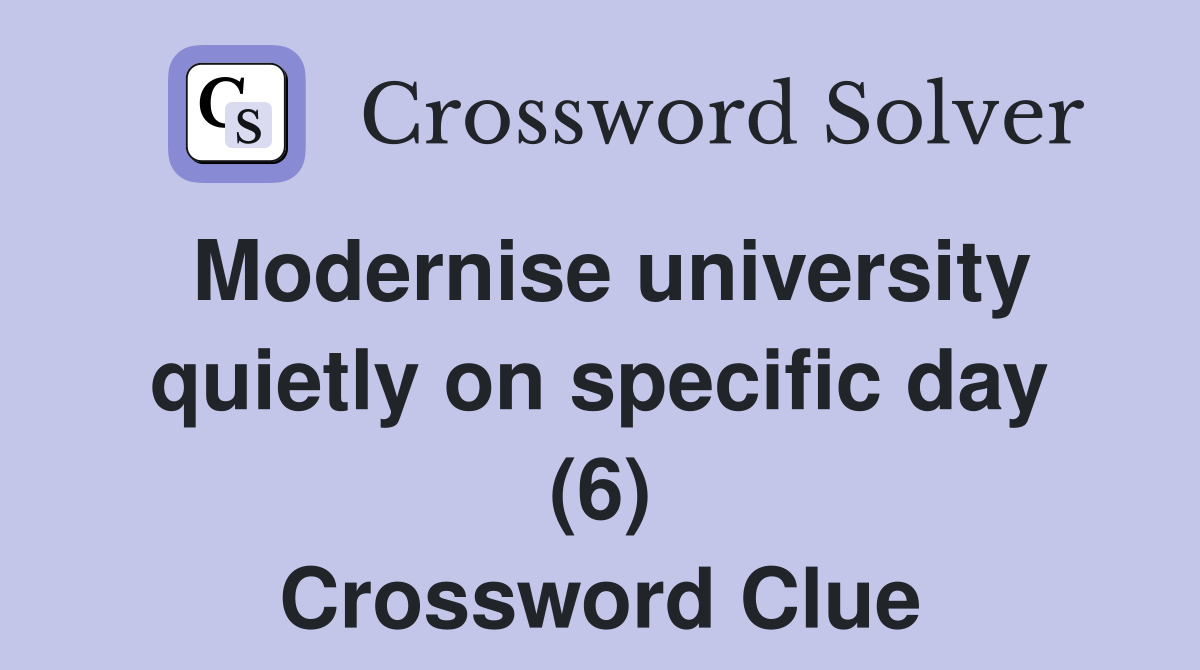 Modernise university quietly on specific day (6) Crossword Clue