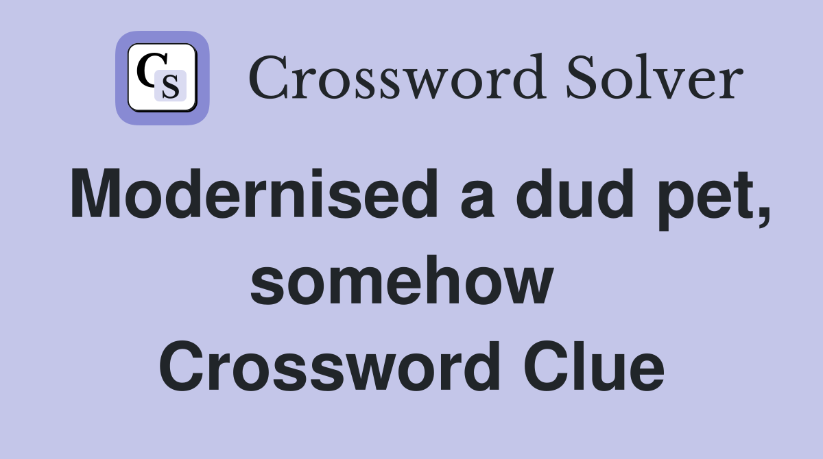 Modernised a dud pet, somehow  Crossword Clue