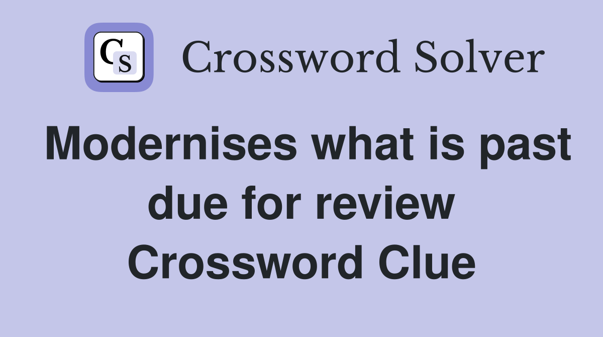 Modernises what is past due for review Crossword Clue