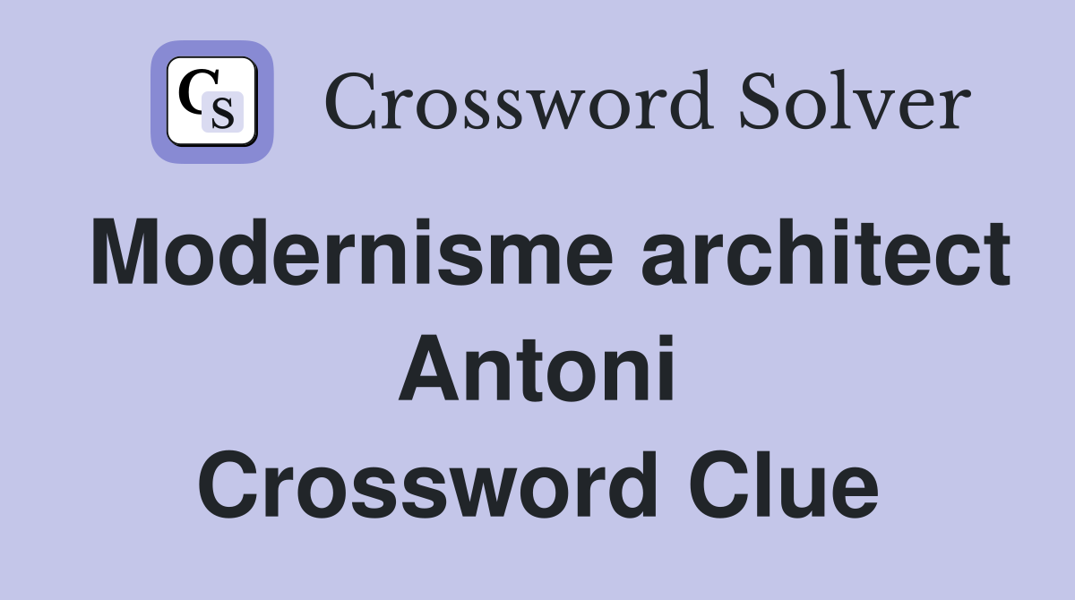 Modernisme architect Antoni Crossword Clue